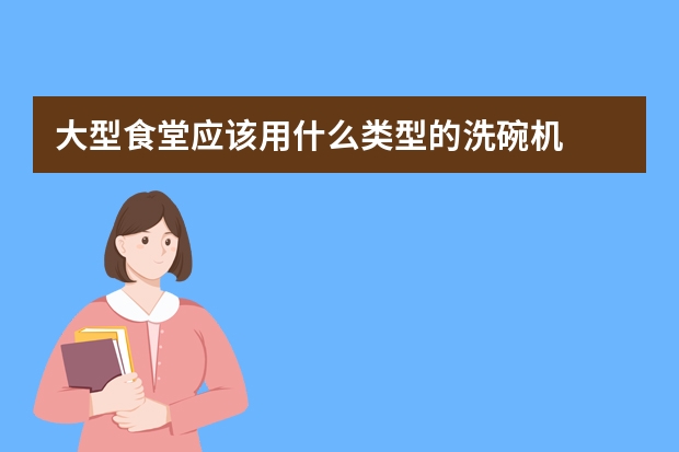 大型食堂应该用什么类型的洗碗机