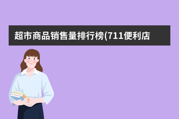 超市商品销售量排行榜(711便利店商品销售排名) 中国十大连锁超市排名(国内超市排行榜前十名)