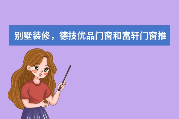 别墅装修,德技优品门窗和富轩门窗推荐哪个?