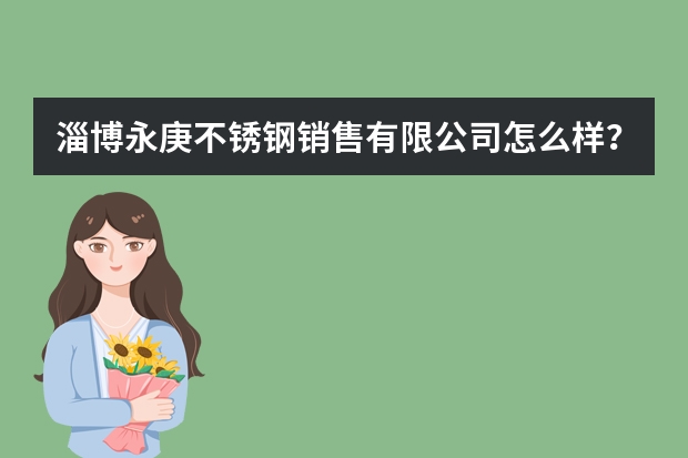 淄博永庚不锈钢销售有限公司怎么样？