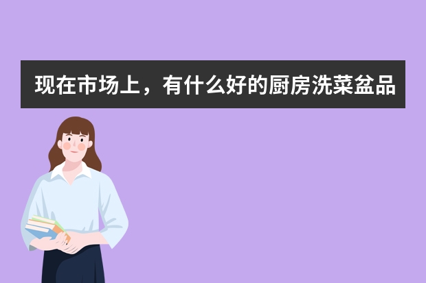 现在市场上，有什么好的厨房洗菜盆品牌前十名推荐吗？