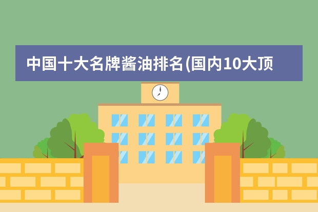 中国十大名牌酱油排名(国内10大顶级酱油排行榜)（酱油排行前十名排行榜）