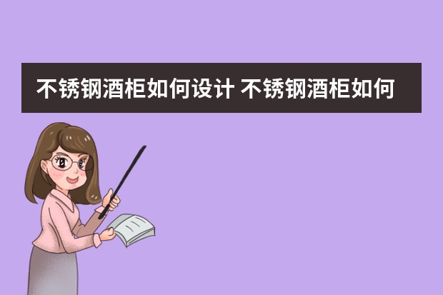 不锈钢酒柜如何设计 不锈钢酒柜如何选购