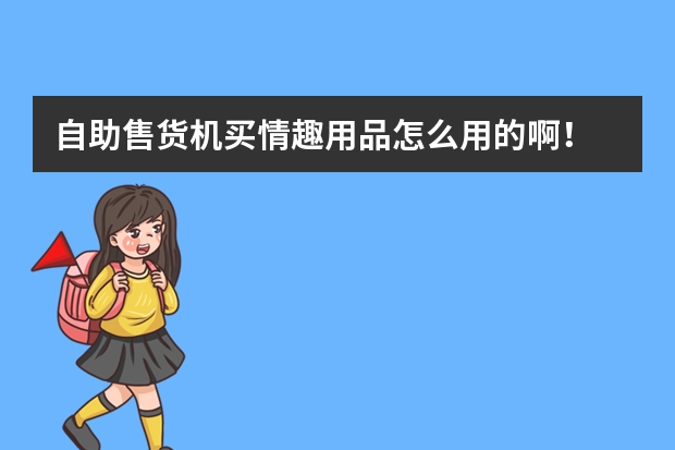自助售货机买情趣用品怎么用的啊！