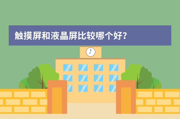 触摸屏和液晶屏比较哪个好？