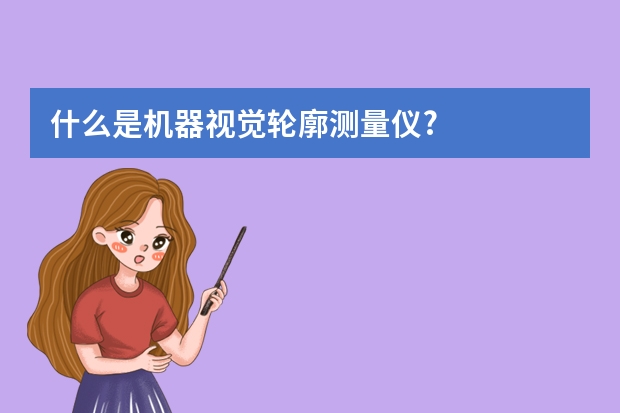 什么是机器视觉轮廓测量仪?
