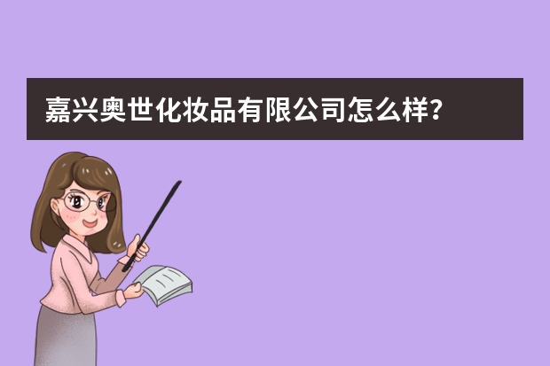 嘉兴奥世化妆品有限公司怎么样？