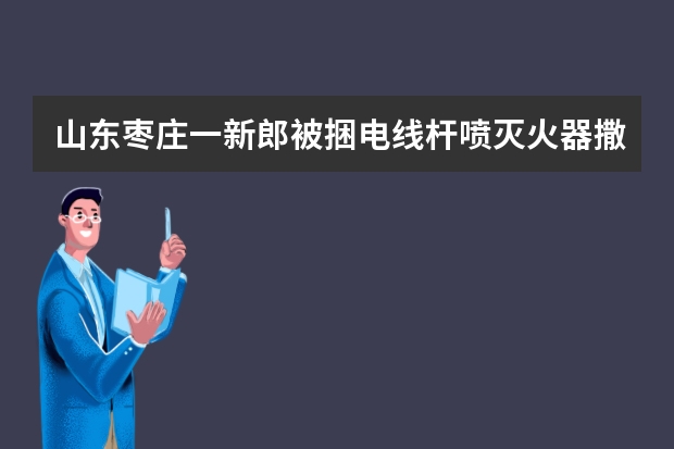山东枣庄一新郎被捆电线杆喷灭火器撒面粉，遇到这种事该如何应对？