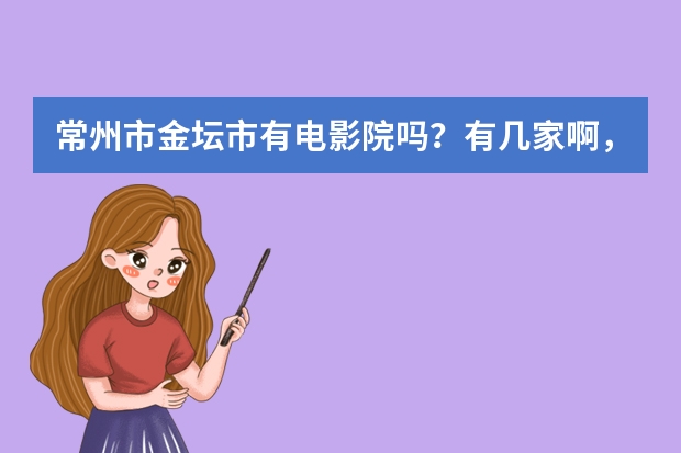 常州市金坛市有电影院吗？有几家啊，在什么位置啊。