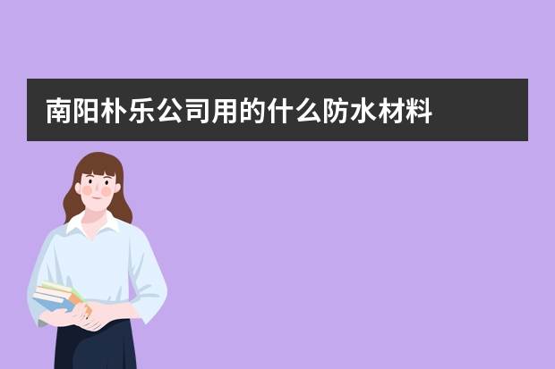 南阳朴乐公司用的什么防水材料