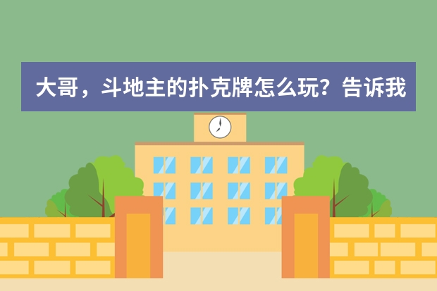 大哥，斗地主的扑克牌怎么玩？告诉我的游戏规则？