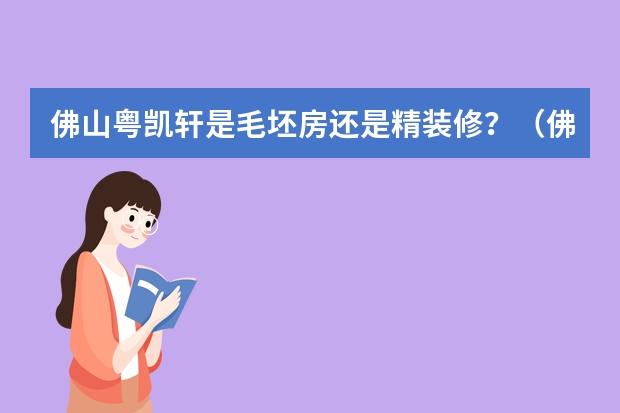 佛山粤凯轩是毛坯房还是精装修？（佛山龙光玖里江湾是毛坯房还是精装修？）