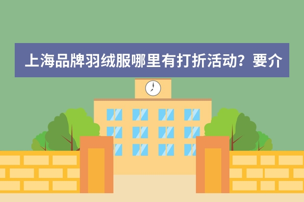 上海品牌羽绒服哪里有打折活动？要介绍折扣低的哦