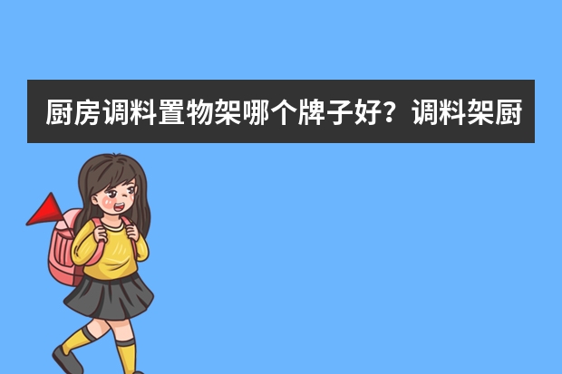 厨房调料置物架哪个牌子好？调料架厨房置物架品牌排行榜
