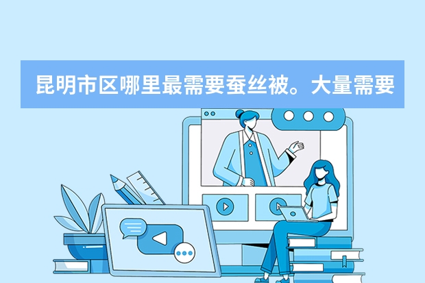 昆明市区哪里最需要蚕丝被。大量需要棉被？
