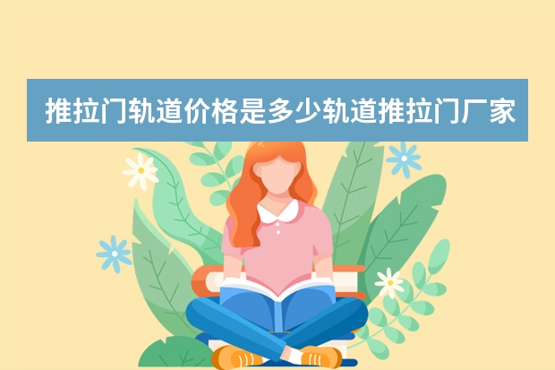 推拉门轨道价格是多少轨道推拉门厂家有哪些