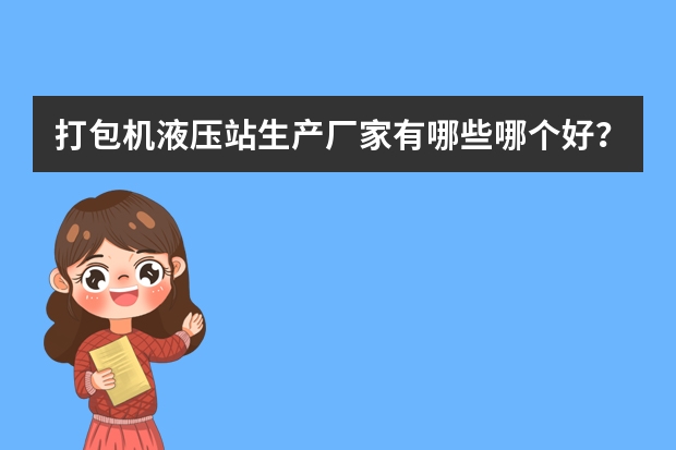 打包机液压站生产厂家有哪些哪个好？