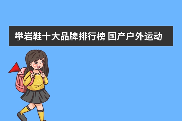 攀岩鞋十大品牌排行榜 国产户外运动品牌排行榜
