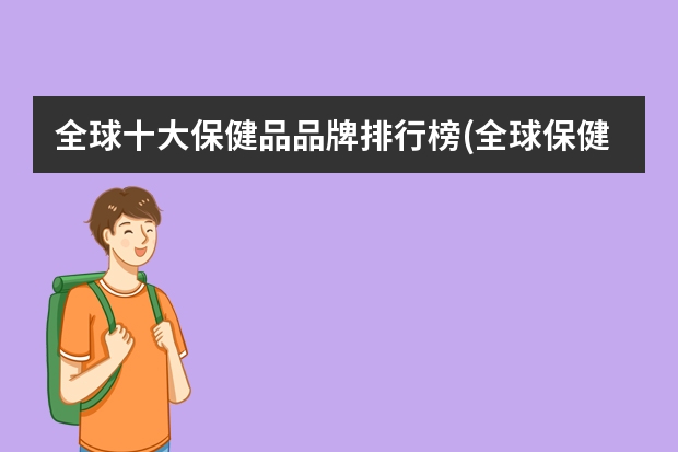 全球十大保健品品牌排行榜(全球保健品排名第一的是什么牌子)