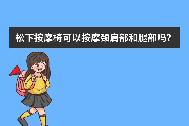 松下按摩椅可以按摩颈肩部和腿部吗？