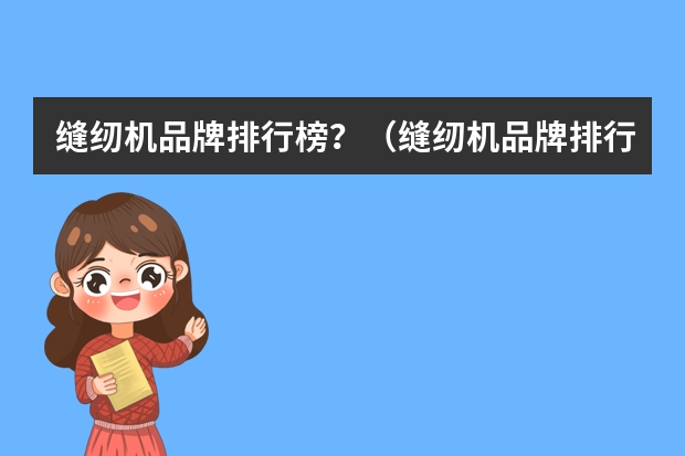 缝纫机品牌排行榜？（缝纫机品牌排行榜）