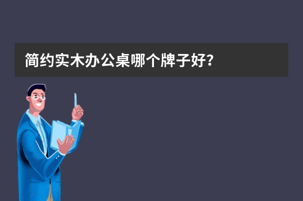 简约实木办公桌哪个牌子好?