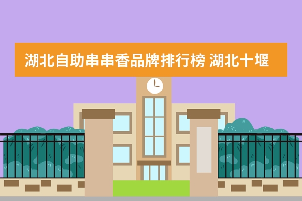 湖北自助串串香品牌排行榜 湖北十堰十大串串香排名