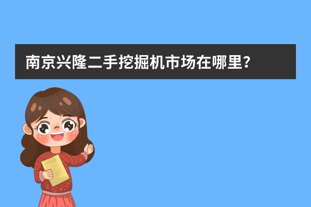 南京兴隆二手挖掘机市场在哪里？
