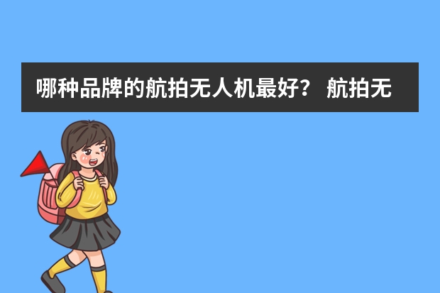 哪种品牌的航拍无人机最好？ 航拍无人机十大品牌