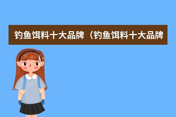 钓鱼饵料十大品牌(钓鱼饵料十大品牌)
