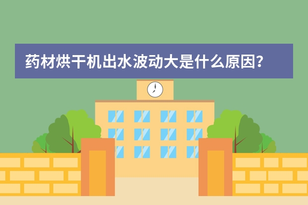 药材烘干机出水波动大是什么原因？