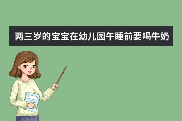 两三岁的宝宝在幼儿园午睡前要喝牛奶应该喝什么牛奶最好？