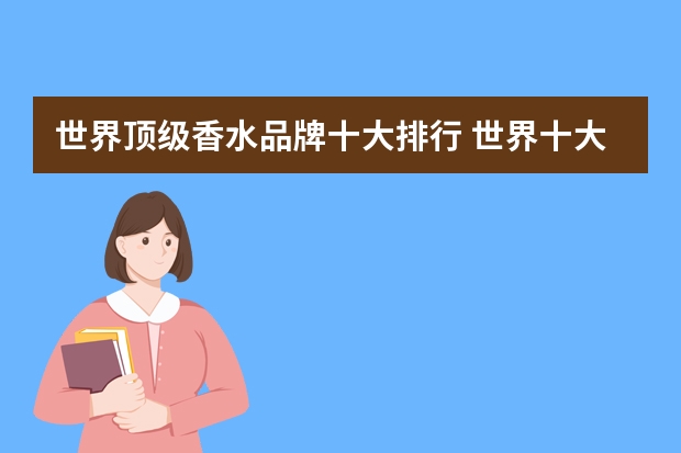 世界顶级香水品牌十大排行 世界十大香水品牌是那些?
