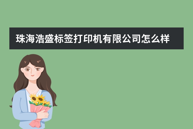 珠海浩盛标签打印机有限公司怎么样