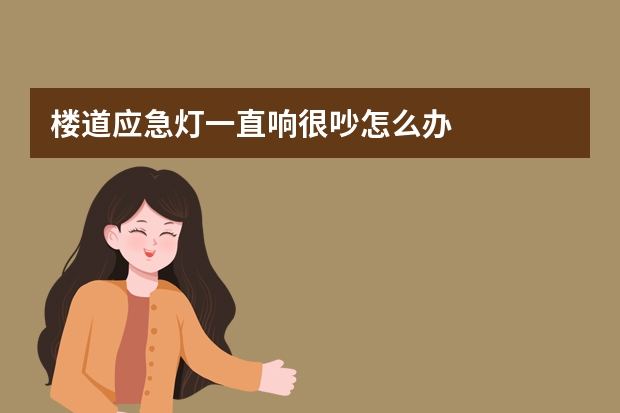 楼道应急灯一直响很吵怎么办