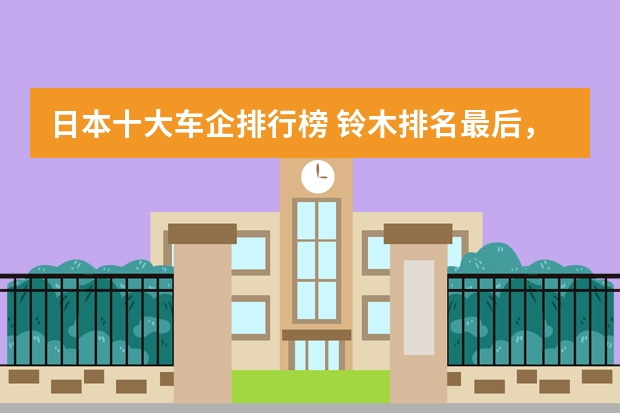 日本十大车企排行榜 铃木排名最后，第一是谁呢