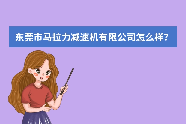 东莞市马拉力减速机有限公司怎么样？