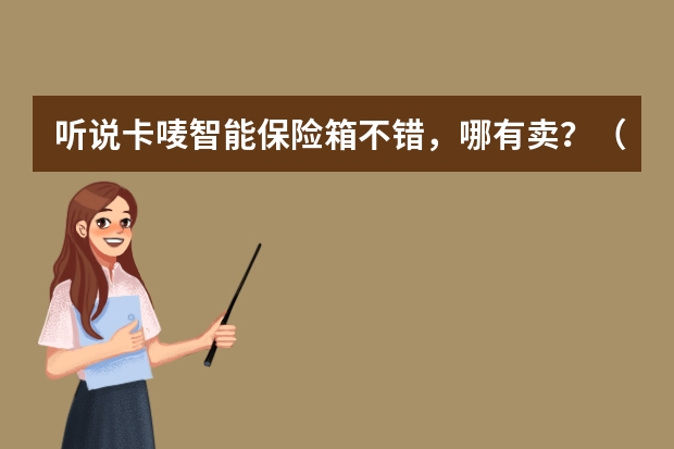 听说卡唛智能保险箱不错,哪有卖?(智能保险箱更安全?)