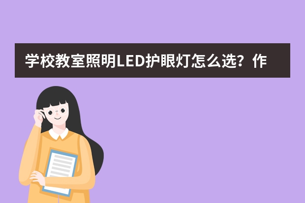 学校教室照明LED护眼灯怎么选？作用有哪些？