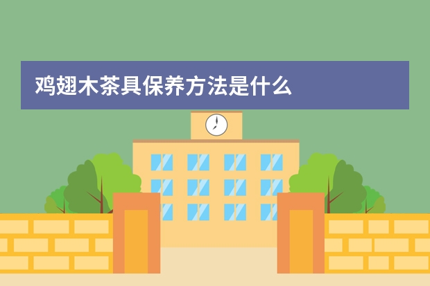 鸡翅木茶具保养方法是什么