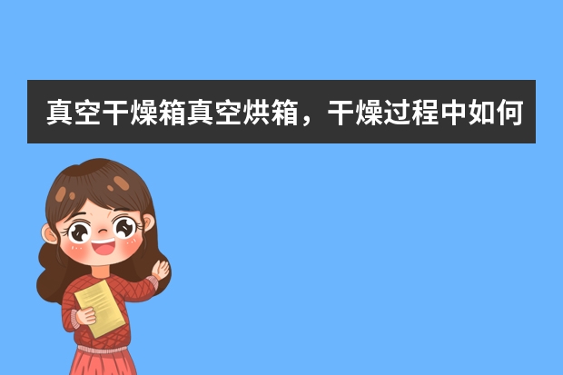 真空干燥箱/真空烘箱，干燥过程中如何能在高温下抽真空，能不能干燥大量的含水份或有机溶剂的物品？