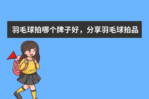 羽毛球拍哪个牌子好，分享羽毛球拍品牌排行榜前十名