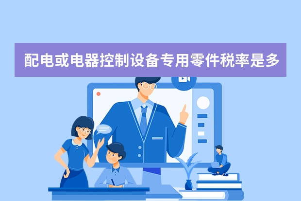 配电或电器控制设备专用零件税率是多少？电力电子元器件的税务编码是什么