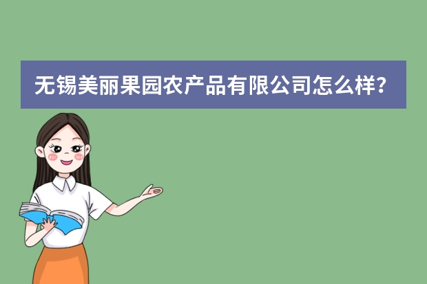 无锡美丽果园农产品有限公司怎么样？