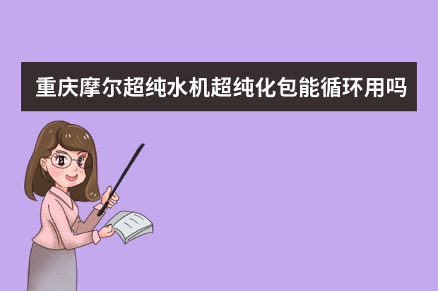 重庆摩尔超纯水机超纯化包能循环用吗