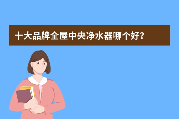 十大品牌全屋中央净水器哪个好？