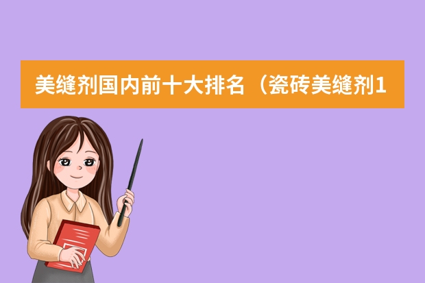 美缝剂国内前十大排名(瓷砖美缝剂10大品牌)