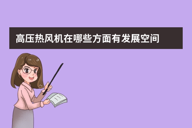 高压热风机在哪些方面有发展空间