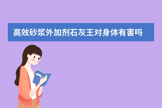 高效砂浆外加剂石灰王对身体有害吗