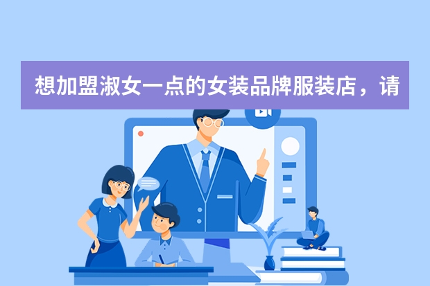 想加盟淑女一点的女装品牌服装店，请问一下什么品牌的比较好呢？